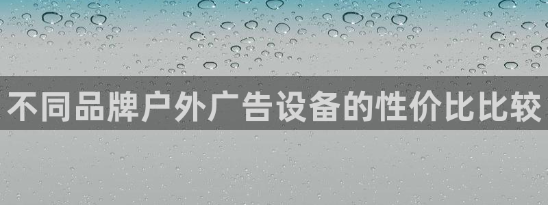 杏宇平台怎么样赚钱：不同品牌户外广告设备的性价比比较