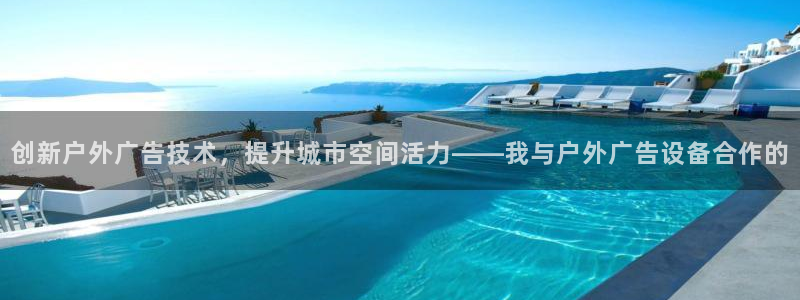 杏宇平台客服：创新户外广告技术，提升城市空间活力——我与户外广告设备合作的