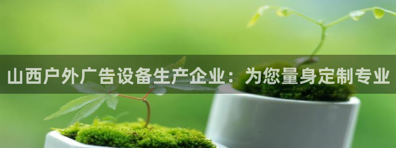 杏宇平台好吗：山西户外广告设备生产企业：