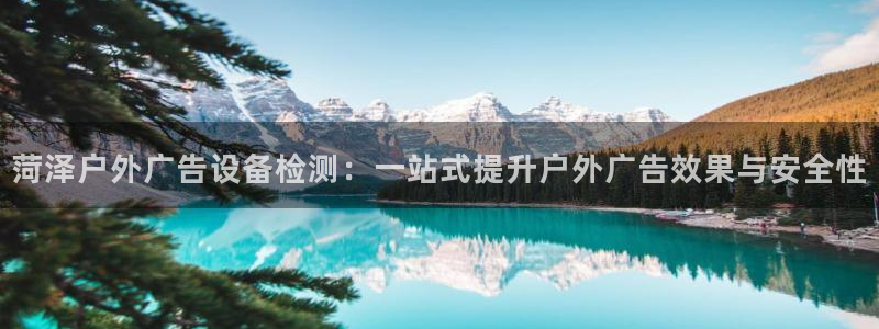 杏宇平台怎么样知乎：菏泽户外广告设备检测