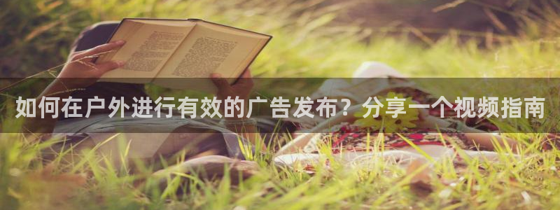杏宇平台怎么样赚钱：如何在户外进行有效的广告发布？分享一个视频指南