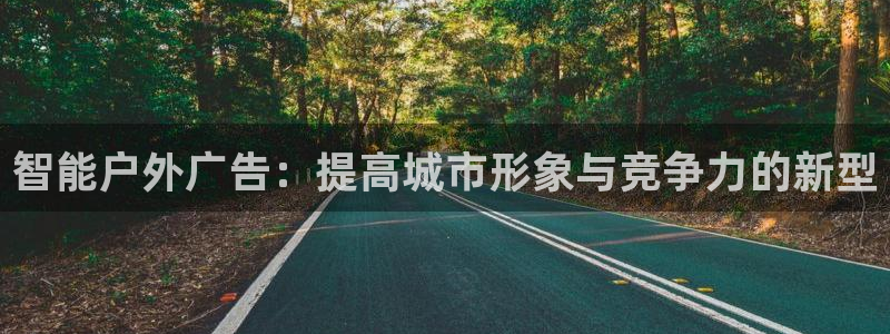杏宇平台登录步骤是什么：智能户外广告：提高城市形象与竞争力的新型