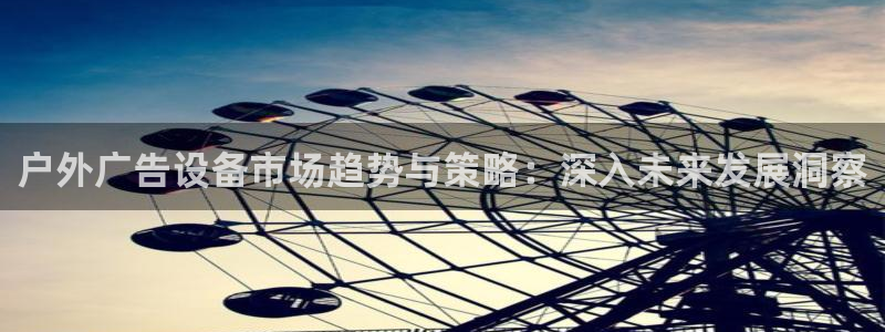 杏宇平台代理怎么样赚钱：户外广告设备市场趋势与策略：深入未来发展洞察