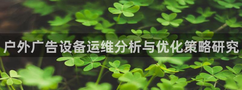 杏宇平台官网注册：户外广告设备运维分析与优化策略研究