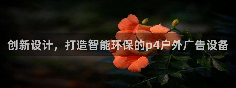 杏宇平台代理多少钱一个月：创新设计，打造智能环保的p4户外广告设备