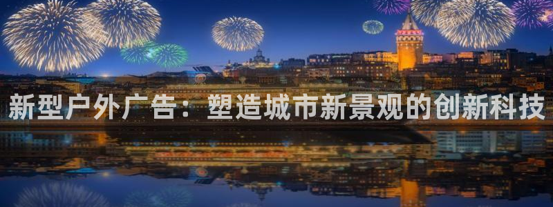 杏宇平台注册登录：新型户外广告：塑造城市新景观的创新科技