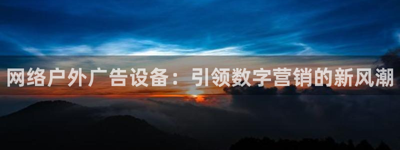 杏宇平台代理多少钱：网络户外广告设备：引