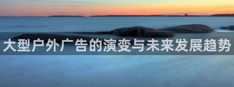 杏宇平台注册登录：大型户外广告的演变与未来发展趋势