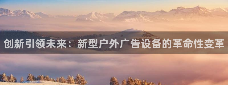 杏宇平台代理多少钱一个：创新引领未来：新型户外广告设备的革命性变革