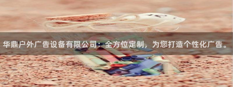 杏宇平台登录方法：华鼎户外广告设备有限公司：全方位定制，为您打造个性化广告。
