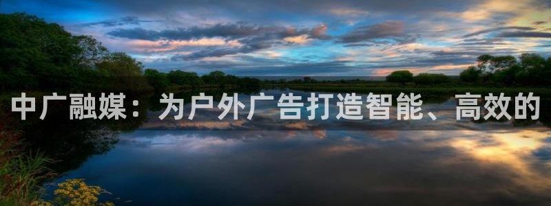 杏宇平台怎么样知乎：中广融媒：为户外广告