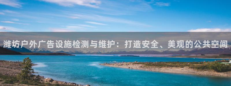 杏宇平台代理怎么样赚钱：潍坊户外广告设施检测与维护：打造安全、美观的公共空间