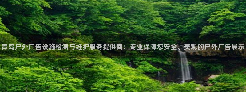 杏宇平台代理怎么赚钱：青岛户外广告设施检测与维护服务提供商：专业保障您安全、美观的户外广告展示