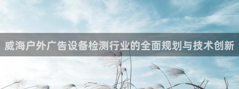 杏宇平台代理：威海户外广告设备检测行业的