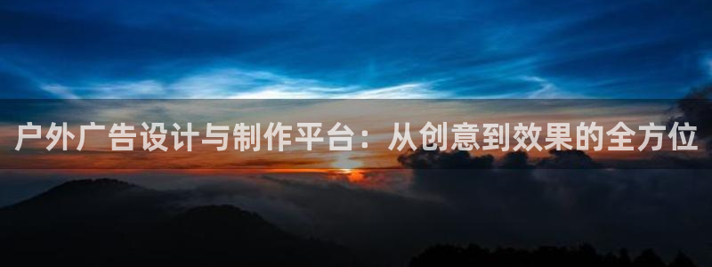 杏宇平台招商怎么样：户外广告设计与制作平台：从创意到效果的全方位