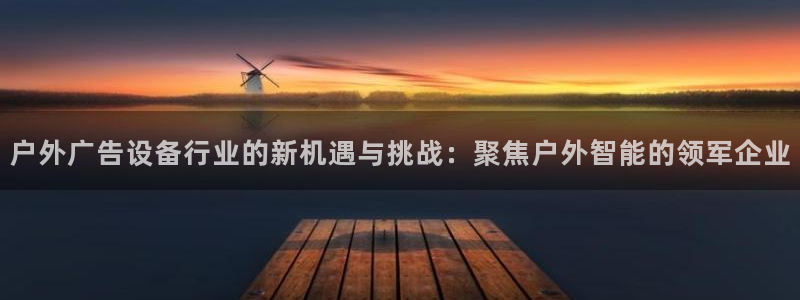 杏宇平台招商：户外广告设备行业的新机遇与