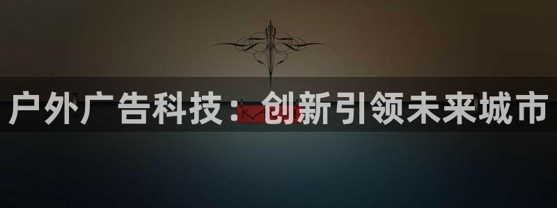 杏宇平台官网注册：户外广告科技：创新引领未来城市