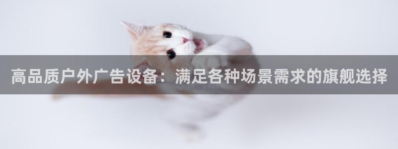 杏宇平台官网注册：高品质户外广告设备：满足各种场景需求的旗舰选择