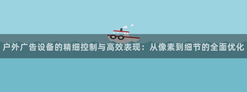 杏宇平台总代理是谁：户外广告设备的精细控制与高效表现：从像素到细节的全面优化