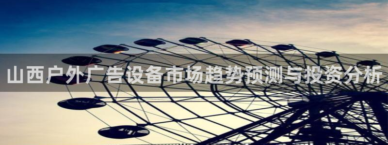 杏宇平台主管：山西户外广告设备市场趋势预测与投资分析