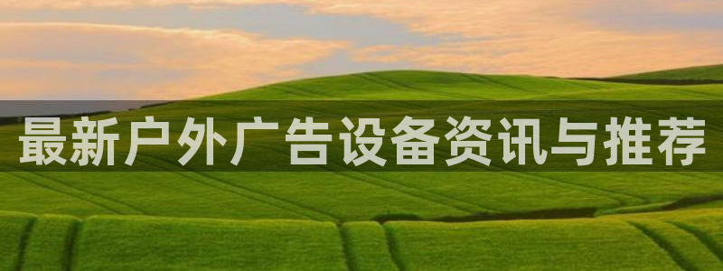 杏宇平台提现为什么这么久呢：最新户外广告设备资讯与推荐