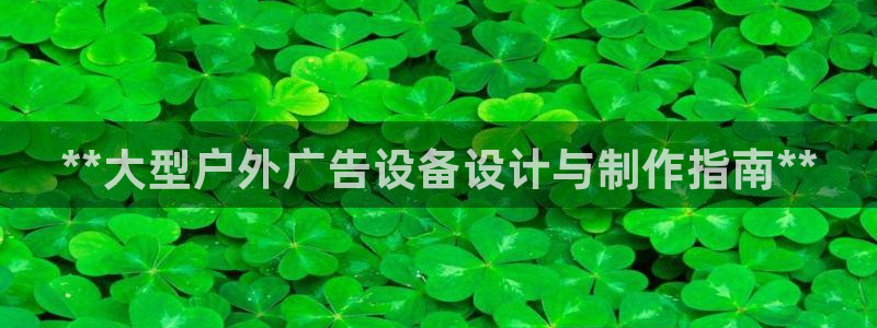 杏宇平台怎么样：**大型户外广告设备设计与制作指南**