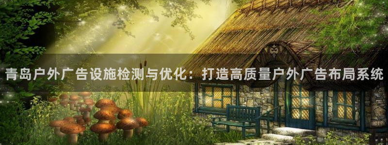 杏宇平台注册地址：青岛户外广告设施检测与优化：打造高质量户外广告布局系统