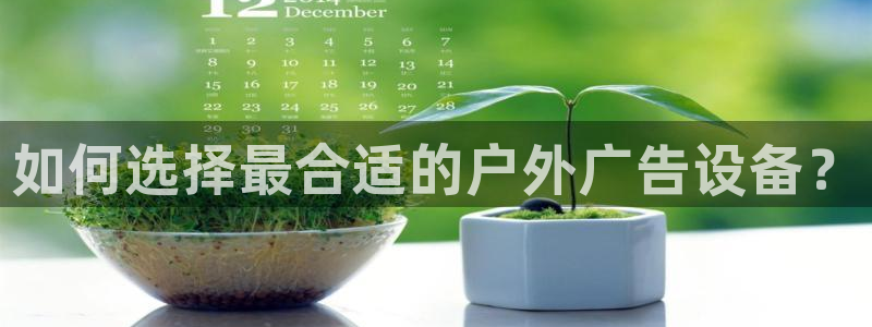 杏宇平台代理怎么样啊：如何选择最合适的户外广告设备？