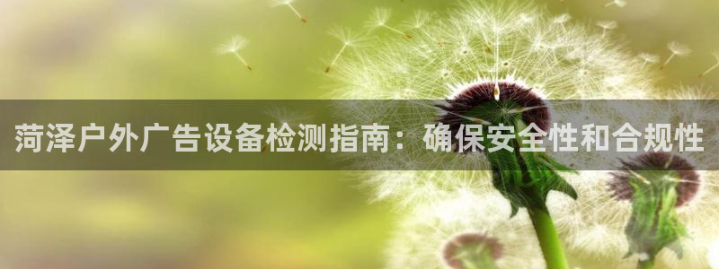 杏宇平台登录步骤图：菏泽户外广告设备检测