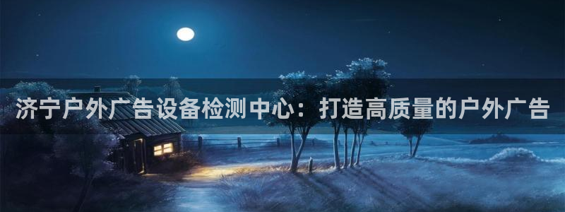 杏宇平台测速链接：济宁户外广告设备检测中