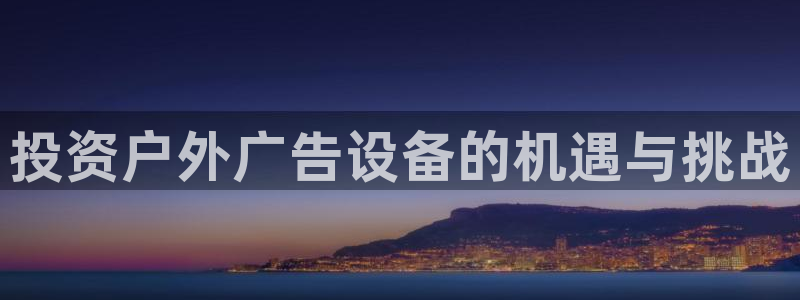 杏宇平台怎么样：投资户外广告设备的机遇与