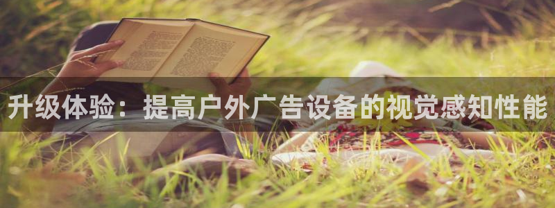 杏宇平台代理怎么样可靠吗：升级体验：提高户外广告设备的视觉感知性能