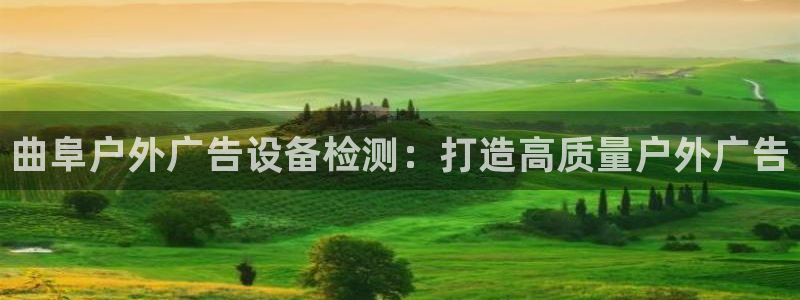 杏宇平台招商电话号码：曲阜户外广告设备检测：打造高质量户外广告