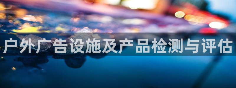 杏宇代理注册：户外广告设施及产品检测与评估