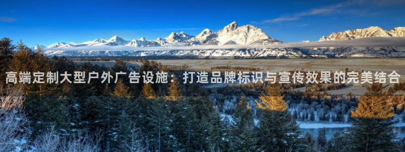 杏宇平台登录步骤是什么：高端定制大型户外广告设施：打造品牌标识与宣传效果的完美结合