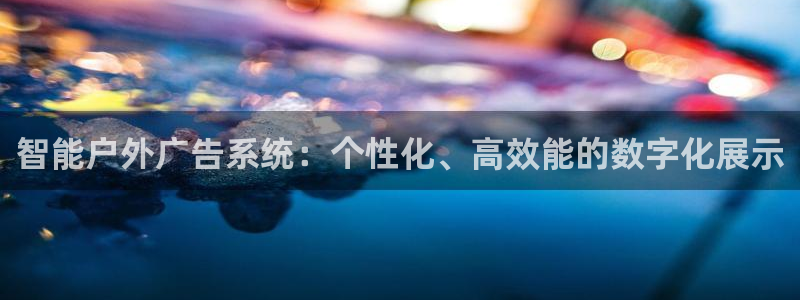 杏宇平台好吗：智能户外广告系统：个性化、高效能的数字化展示