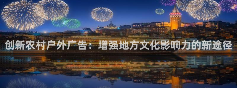 杏宇平台代理怎么样可靠吗：创新农村户外广告：增强地方文化影响力的新途径