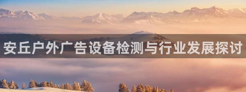 杏宇平台代理多少钱：安丘户外广告设备检测与行业发展探讨