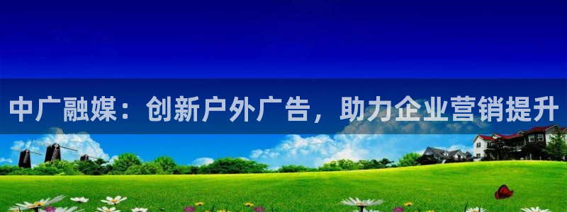 杏宇代理注册：中广融媒：创新户外广告，助