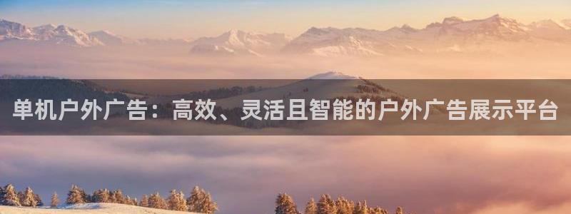 杏宇平台总代理是谁：单机户外广告：高效、